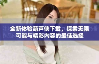 全新體驗葫蘆俠下載，探索無限可能與精彩內(nèi)容的最佳選擇