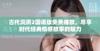 古代洞房2國(guó)語(yǔ)版免費(fèi)播放，盡享時(shí)代經(jīng)典情感故事的魅力