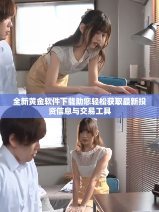 全新黃金軟件下載助您輕松獲取最新投資信息與交易工具