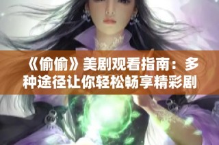 《偷偷》美劇觀看指南：多種途徑讓你輕松暢享精彩劇情