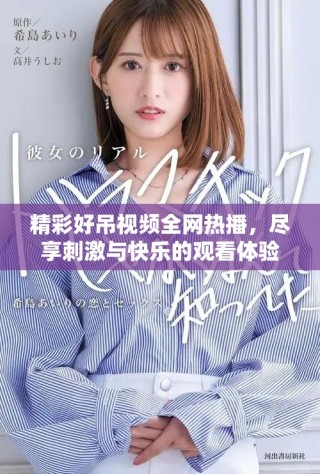 精彩好吊視頻全網(wǎng)熱播，盡享刺激與快樂的觀看體驗