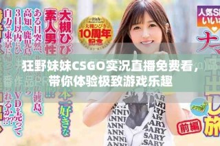 狂野妹妹CSGO實(shí)況直播免費(fèi)看，帶你體驗(yàn)極致游戲樂趣