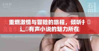 重燃激情與冒險(xiǎn)的旅程，傾聽扌喿辶畐有聲小說的魅力所在