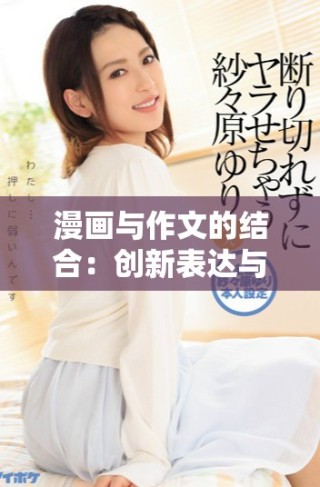 漫畫(huà)與作文的結(jié)合：創(chuàng)新表達(dá)與想象力的雙重展現(xiàn)