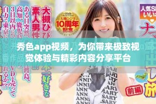 秀色app視頻，為你帶來(lái)極致視覺(jué)體驗(yàn)與精彩內(nèi)容分享平臺(tái)