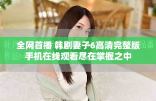 全網(wǎng)首播 韓劇妻子6高清完整版手機在線觀看盡在掌握之中