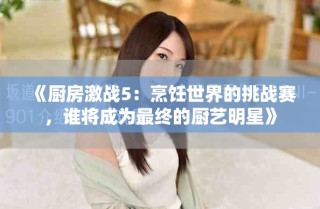 《廚房激戰(zhàn)5：烹飪世界的挑戰(zhàn)賽，誰將成為最終的廚藝明星》