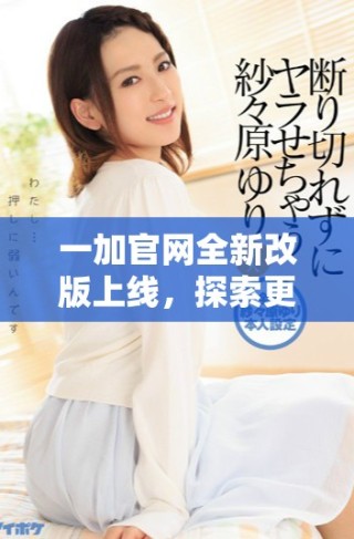 一加官網(wǎng)全新改版上線，探索更優(yōu)質(zhì)的手機體驗與服務(wù)