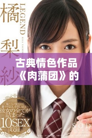 古典情色作品《肉蒲團》的深度解讀與文化影響分析