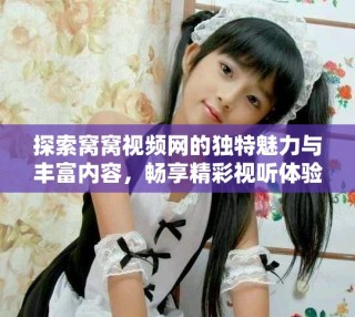 探索窩窩視頻網(wǎng)的獨特魅力與豐富內(nèi)容，暢享精彩視聽體驗