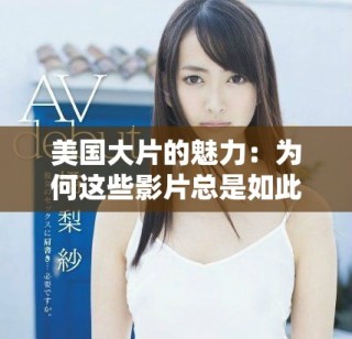 美國(guó)大片的魅力：為何這些影片總是如此精彩與引人入勝