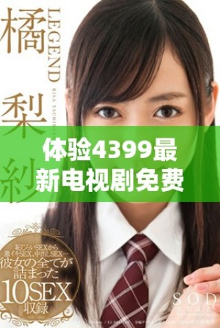 體驗(yàn)4399最新電視劇免費(fèi)在線觀看，暢享策馳影院高清精彩內(nèi)容