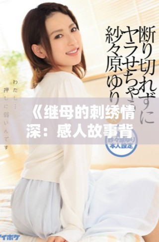 《繼母的刺繡情深：感人故事背后的溫暖與挑戰(zhàn)》