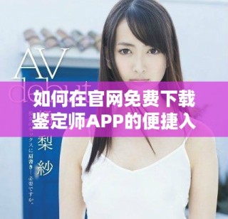 如何在官網(wǎng)免費下載鑒定師APP的便捷入口指南