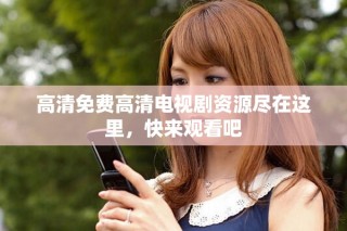 高清免費(fèi)高清電視劇資源盡在這里，快來(lái)觀看吧