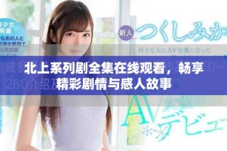 北上系列劇全集在線觀看，暢享精彩劇情與感人故事