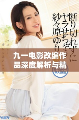 九一電影改編作品深度解析與精彩劇情回顧