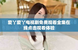 愛丫愛丫電視劇免費(fèi)觀看全集在線點(diǎn)擊觀看體驗(yàn)