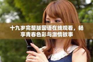 十九歲完整版國語在線觀看，暢享青春色彩與激情故事