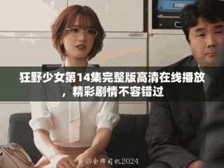 狂野少女第14集完整版高清在線播放，精彩劇情不容錯(cuò)過