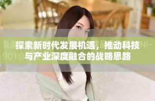 探索新時代發(fā)展機遇，推動科技與產業(yè)深度融合的戰(zhàn)略思路