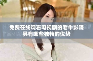 免費在線觀看電視劇的老牛影院具有哪些獨特的優(yōu)勢
