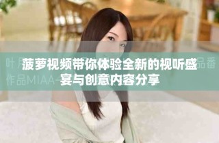 菠蘿視頻帶你體驗全新的視聽盛宴與創(chuàng)意內容分享