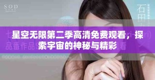 星空無限第二季高清免費觀看，探索宇宙的神秘與精彩