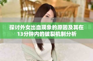 探討外女出血現(xiàn)象的原因及其在13分鐘內(nèi)的破裂機制分析