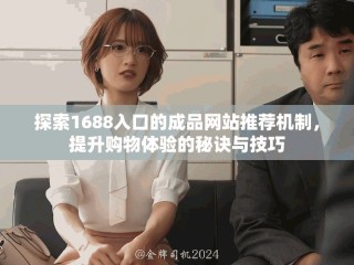 探索1688入口的成品網(wǎng)站推薦機制，提升購物體驗的秘訣與技巧