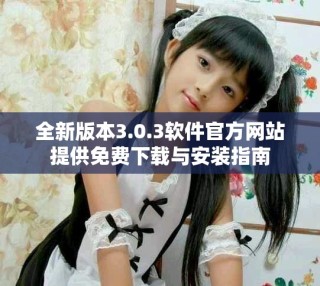 全新版本3.0.3軟件官方網(wǎng)站提供免費(fèi)下載與安裝指南