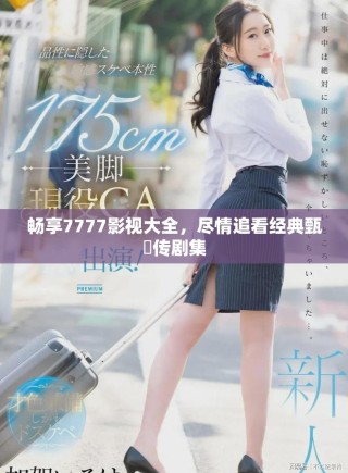 暢享7777影視大全，盡情追看經(jīng)典甄嬛傳劇集