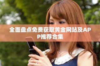 全面盤點免費獲取黃金網(wǎng)站及APP推薦合集