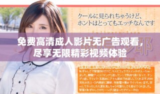 免費(fèi)高清成人影片無(wú)廣告觀看，盡享無(wú)限精彩視頻體驗(yàn)