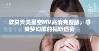 欣賞天美星空MV高清完整版，感受夢(mèng)幻般的視聽盛宴