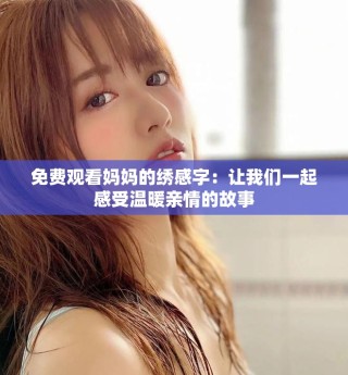 免費觀看媽媽的繡感字：讓我們一起感受溫暖親情的故事