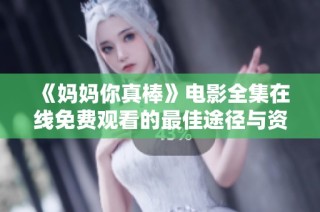 《媽媽你真棒》電影全集在線免費(fèi)觀看的最佳途徑與資源分享