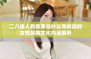二八佳人的意思是什么年齡段的女性及其文化內(nèi)涵解析