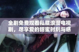 全劇免費觀看私藏浪漫電視劇，盡享愛的甜蜜時刻與感人劇情