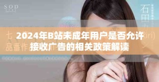 2024年B站未成年用戶是否允許接收廣告的相關政策解讀