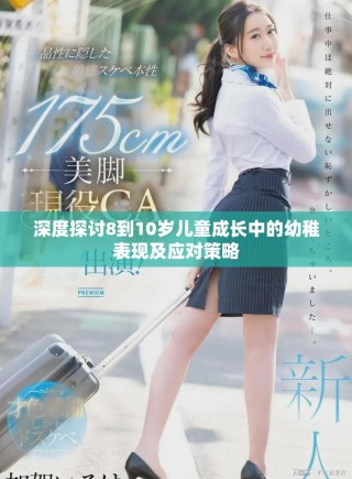 深度探討8到10歲兒童成長中的幼稚表現(xiàn)及應(yīng)對策略