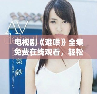 電視劇《難哄》全集免費在線觀看，輕松開啟追劇之旅！