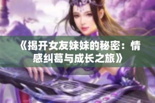 《揭開(kāi)女友妹妹的秘密：情感糾葛與成長(zhǎng)之旅》