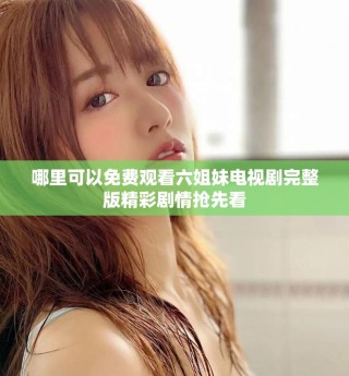 哪里可以免費(fèi)觀(guān)看六姐妹電視劇完整版精彩劇情搶先看
