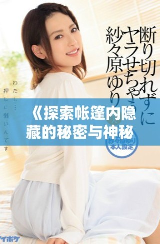 《探索帳篷內(nèi)隱藏的秘密與神秘故事的奇幻旅程》