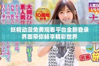 妖精動漫免費(fèi)觀看平臺全新登錄界面帶你暢享精彩世界