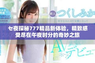 セ夜探秘777精品新體驗(yàn)，精致感受盡在午夜時分的奇妙之旅