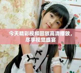 今天精彩視頻回放高清播放，盡享視覺盛宴