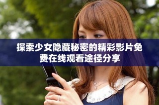 探索少女隱藏秘密的精彩影片免費在線觀看途徑分享
