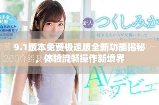 9.1版本免費(fèi)極速版全新功能揭秘，體驗(yàn)流暢操作新境界